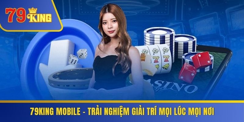 79KING Mobile – trải nghiệm giải trí mọi lúc mọi nơi