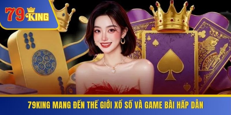 79KING mang đến thế giới xổ số và game bài hấp dẫn