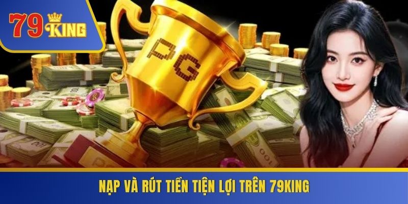 Nạp và rút tiền tiện lợi trên 79KING